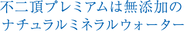 不二頂プレミアムは無添加のナチュラルミネラルウォーター