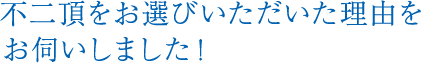不二頂をお選びいただいた理由をお伺いしました！