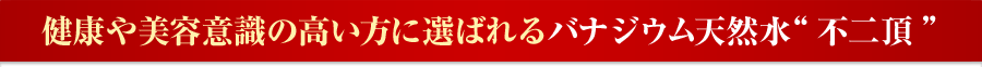 健康や美容意識の高い方に選ばれるバナジウム天然水“不二頂”