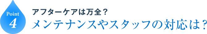 Point4 アフターケアは万全？メンテナンスやスタッフの対応は？