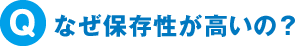 なぜ保存性が高いの？