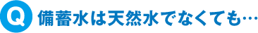 備蓄水は天然水でなくても…