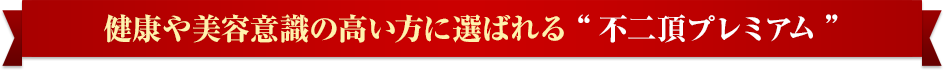 健康や美容意識の高い方に選ばれる“不二頂プレミアム”